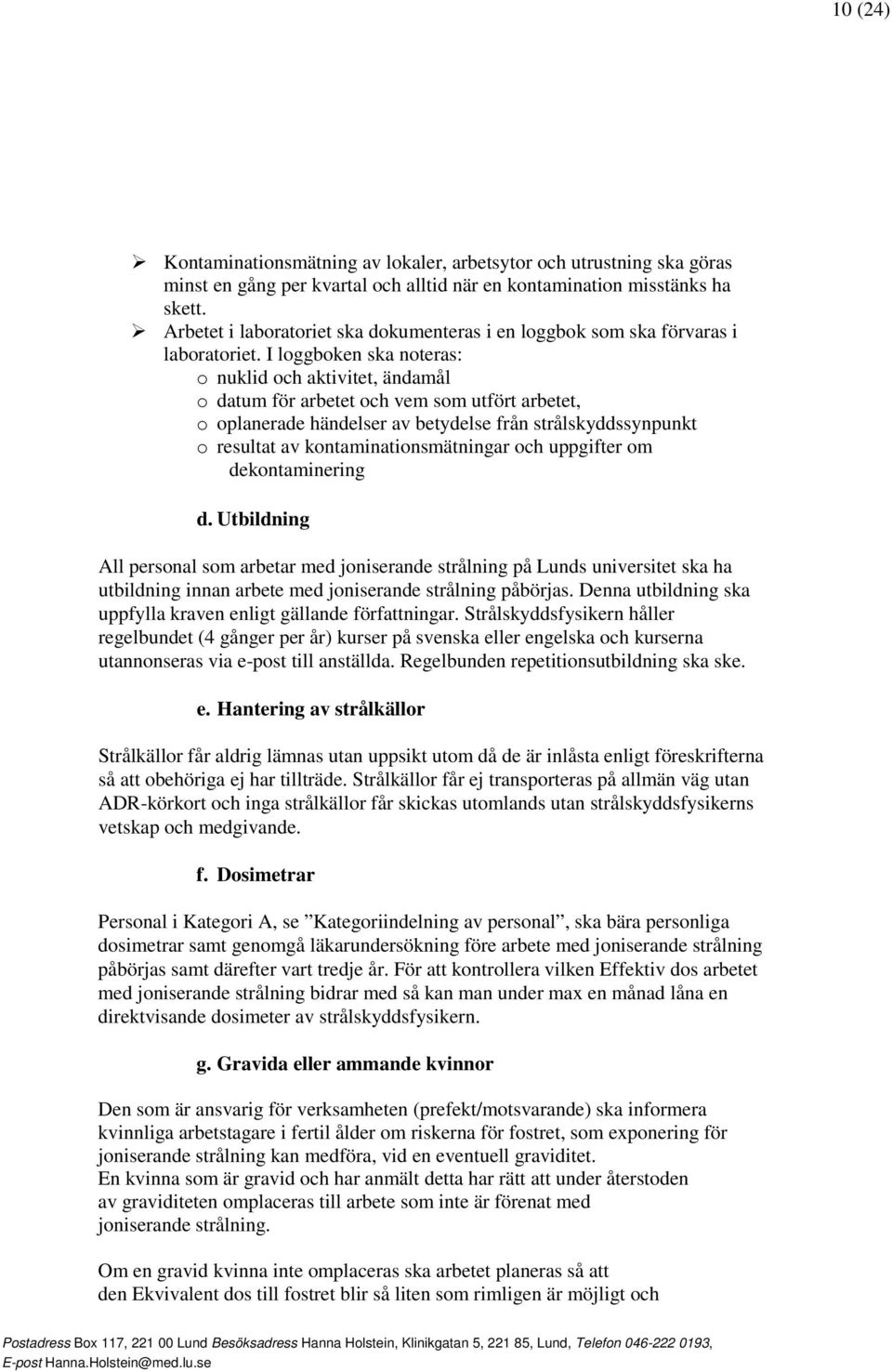 I loggboken ska noteras: o nuklid och aktivitet, ändamål o datum för arbetet och vem som utfört arbetet, o oplanerade händelser av betydelse från strålskyddssynpunkt o resultat av