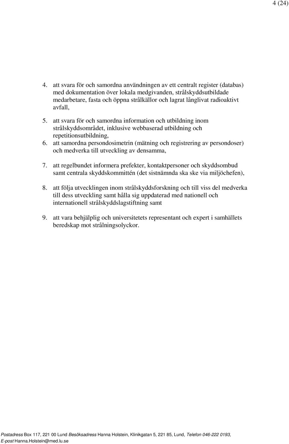 långlivat radioaktivt avfall, 5. att svara för och samordna information och utbildning inom strålskyddsområdet, inklusive webbaserad utbildning och repetitionsutbildning, 6.