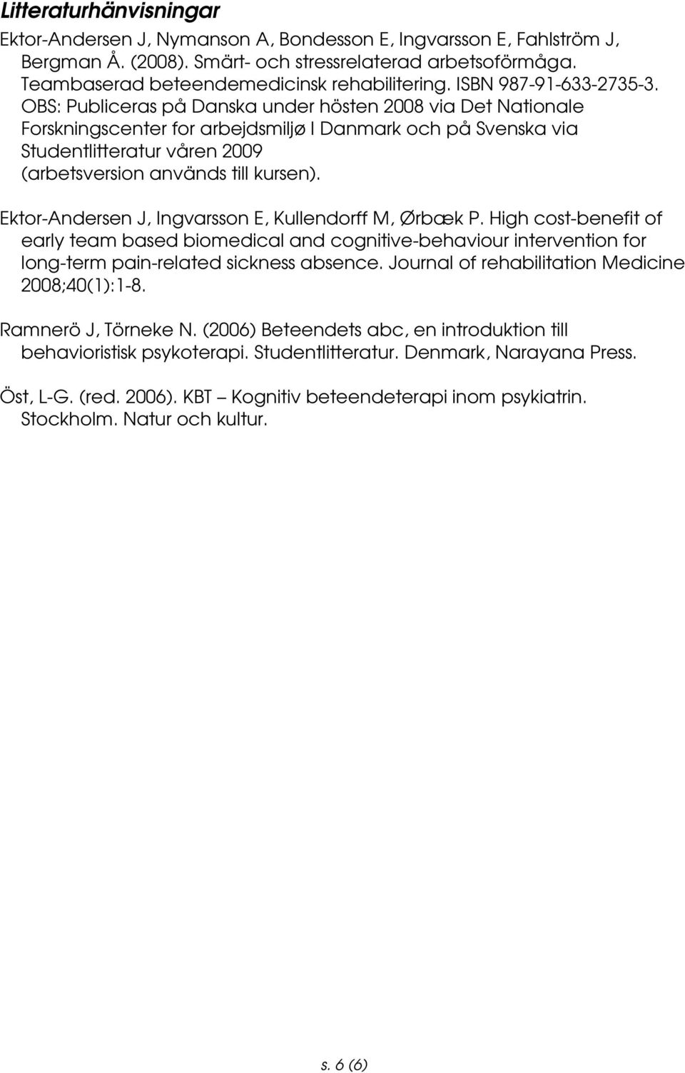 OBS: Publiceras på Danska under hösten 2008 via Det Nationale Forskningscenter for arbejdsmiljø I Danmark och på Svenska via Studentlitteratur våren 2009 (arbetsversion används till kursen).