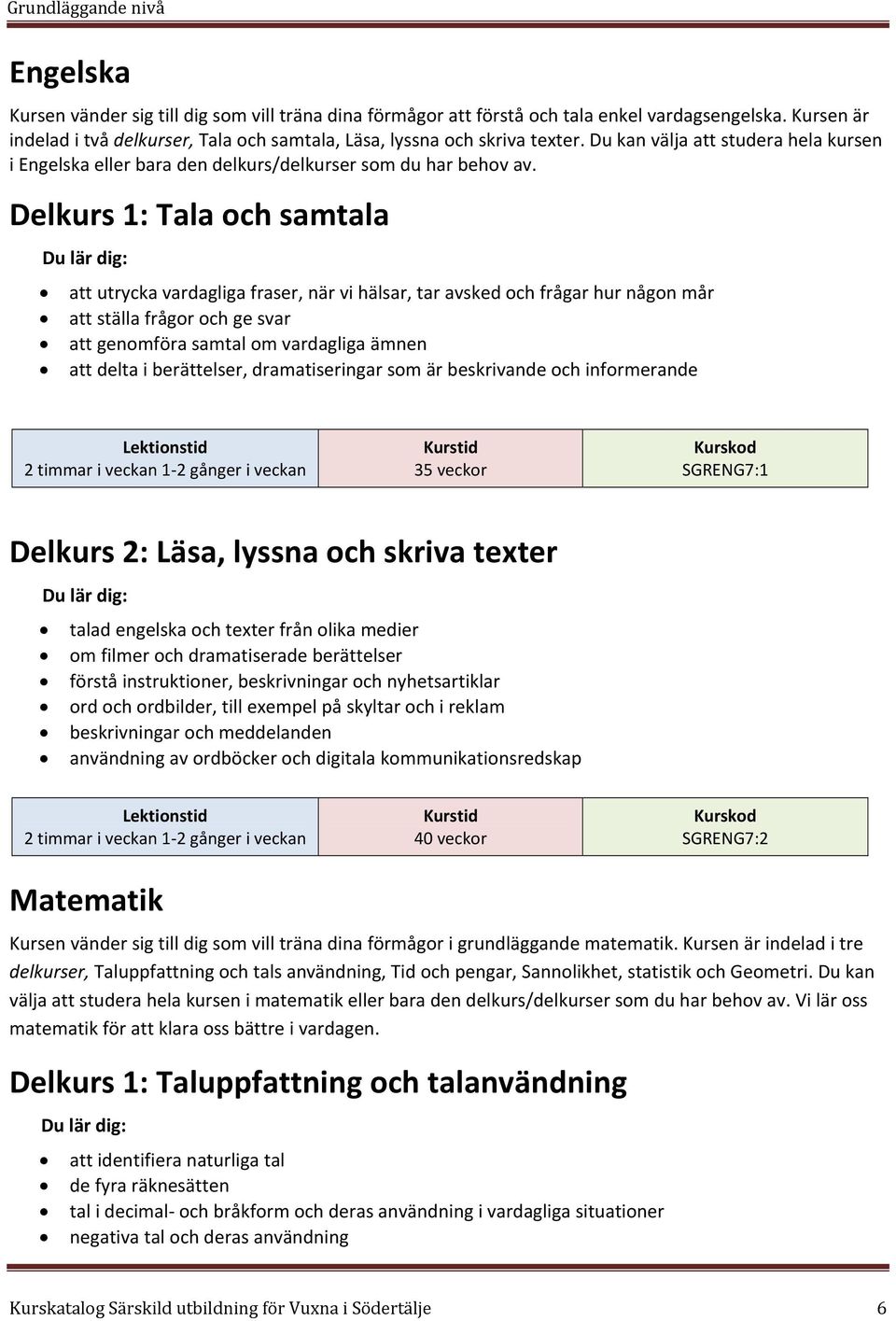 Delkurs 1: Tala och samtala att utrycka vardagliga fraser, när vi hälsar, tar avsked och frågar hur någon mår att ställa frågor och ge svar att genomföra samtal om vardagliga ämnen att delta i