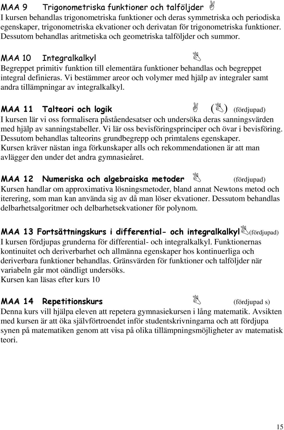 MAA 10 Integralkalkyl Begreppet primitiv funktion till elementära funktioner behandlas och begreppet integral definieras.