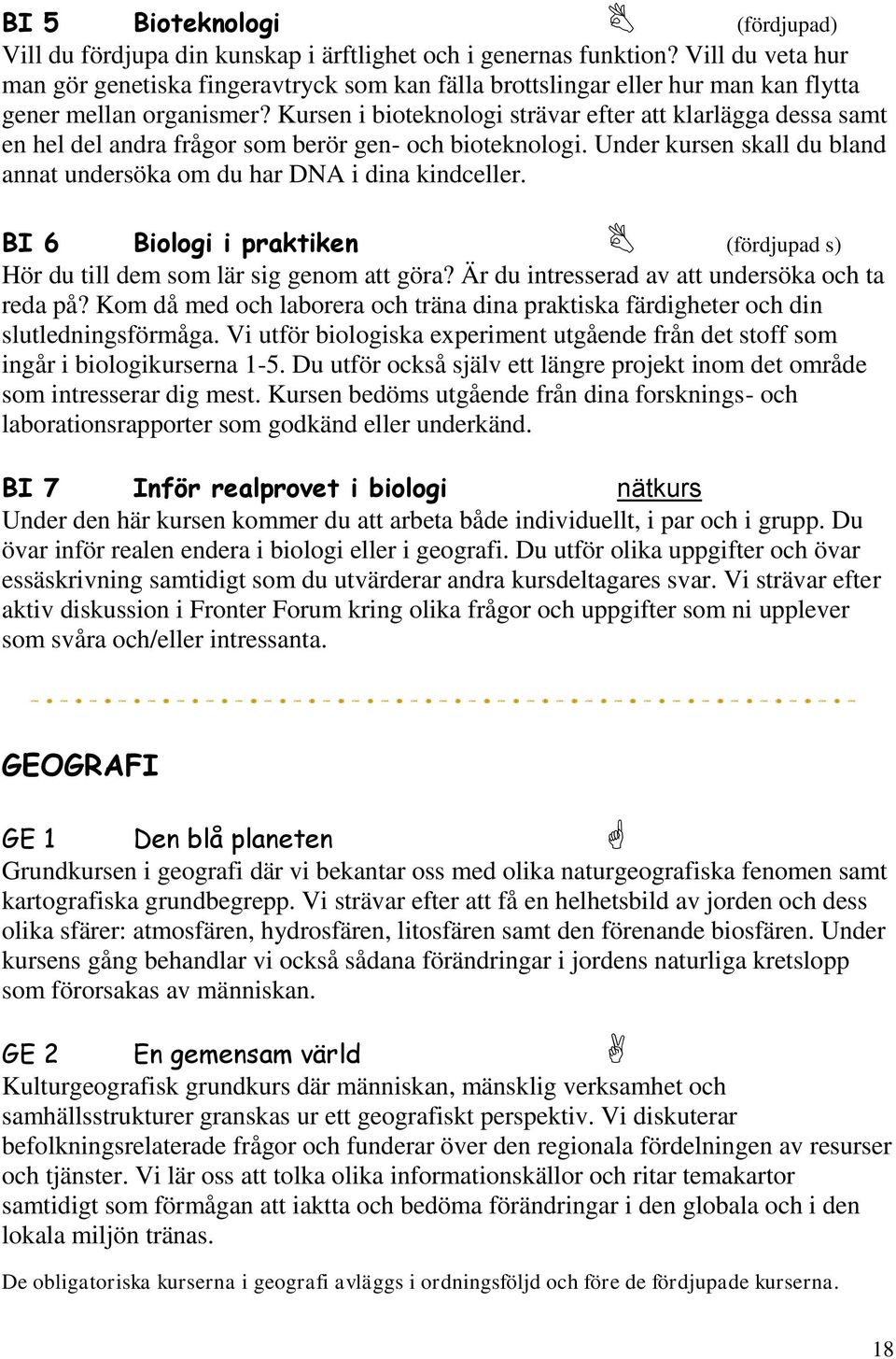 Kursen i bioteknologi strävar efter att klarlägga dessa samt en hel del andra frågor som berör gen- och bioteknologi. Under kursen skall du bland annat undersöka om du har DNA i dina kindceller.