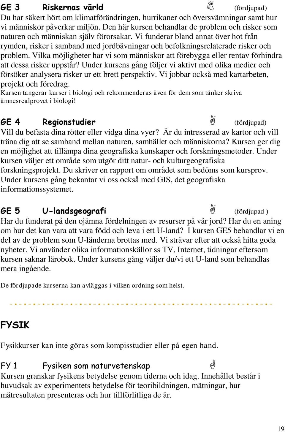 Vi funderar bland annat över hot från rymden, risker i samband med jordbävningar och befolkningsrelaterade risker och problem.