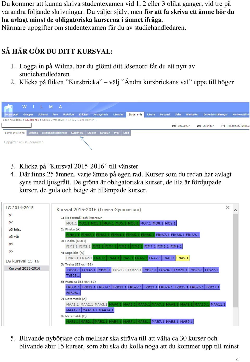 SÅ HÄR GÖR DU DITT KURSVAL: 1. Logga in på Wilma, har du glömt ditt lösenord får du ett nytt av studiehandledaren 2. Klicka på fliken Kursbricka välj Ändra kursbrickans val uppe till höger 3.