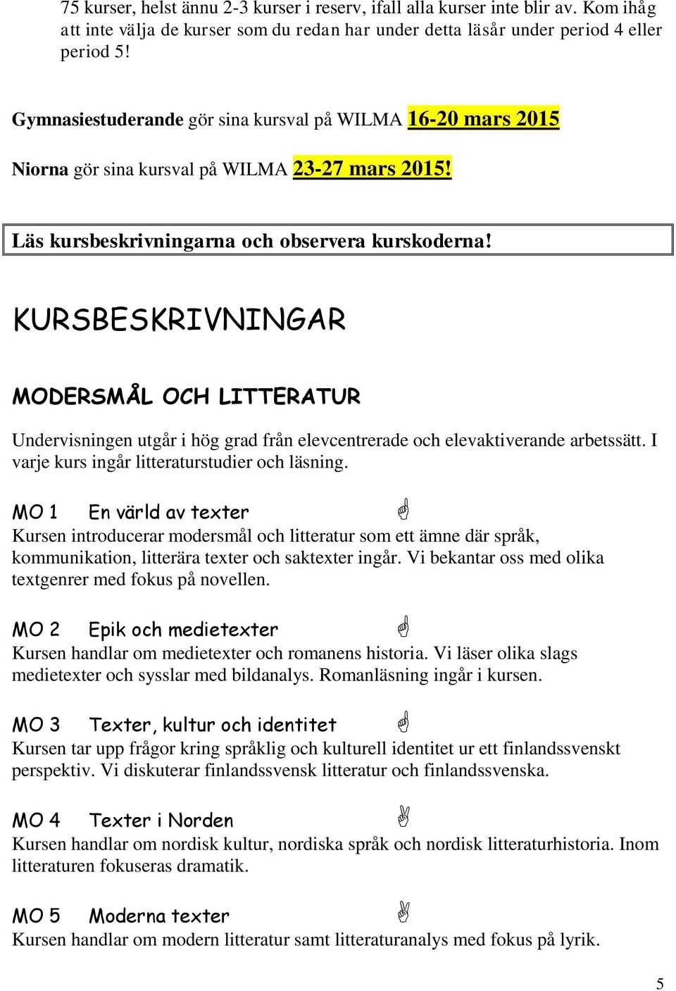 KURSBESKRIVNINGAR MODERSMÅL OCH LITTERATUR Undervisningen utgår i hög grad från elevcentrerade och elevaktiverande arbetssätt. I varje kurs ingår litteraturstudier och läsning.