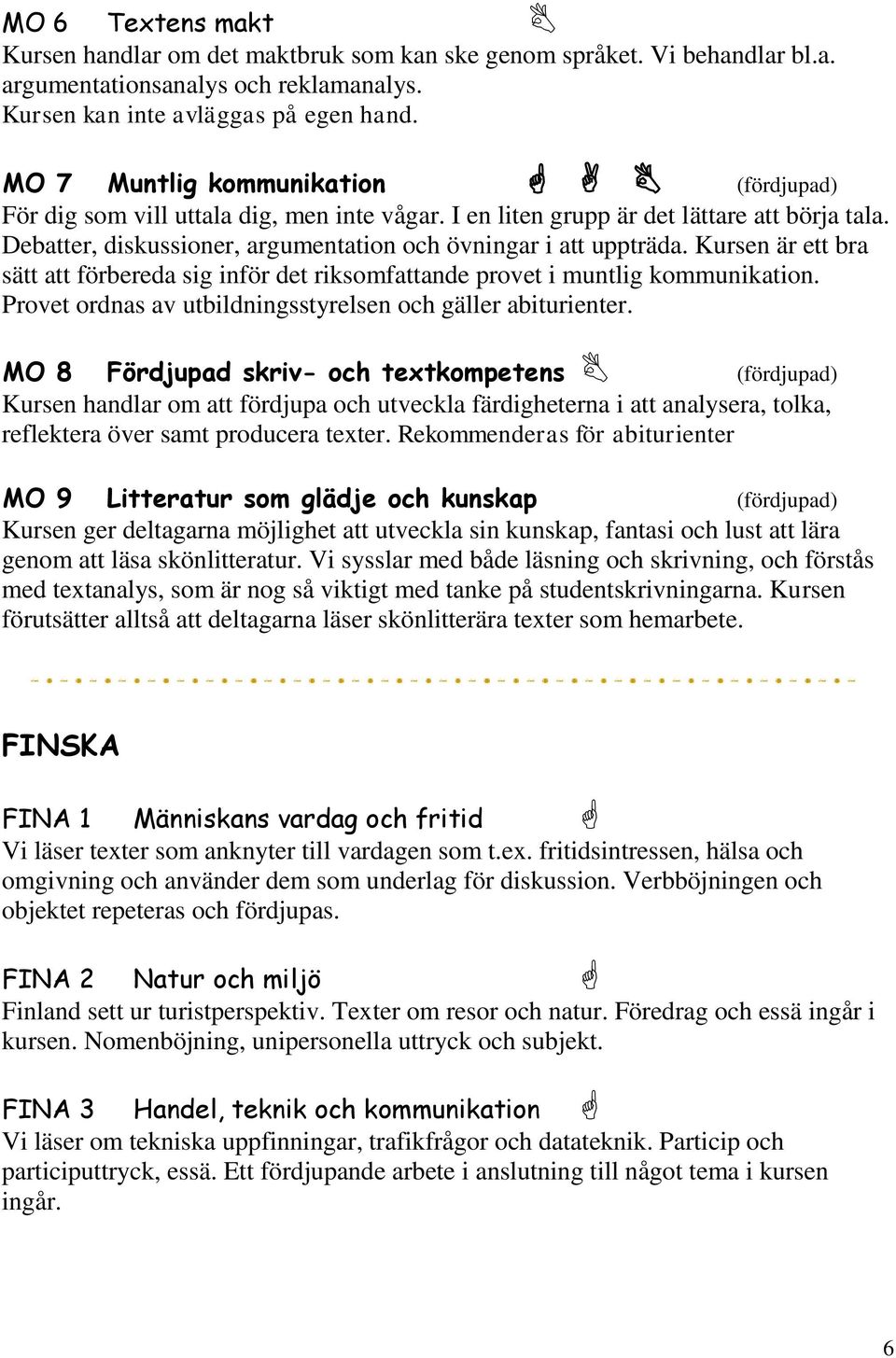 Kursen är ett bra sätt att förbereda sig inför det riksomfattande provet i muntlig kommunikation. Provet ordnas av utbildningsstyrelsen och gäller abiturienter.