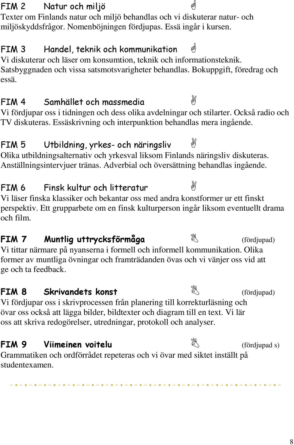 FIM 4 Samhället och massmedia Vi fördjupar oss i tidningen och dess olika avdelningar och stilarter. Också radio och TV diskuteras. Essäskrivning och interpunktion behandlas mera ingående.