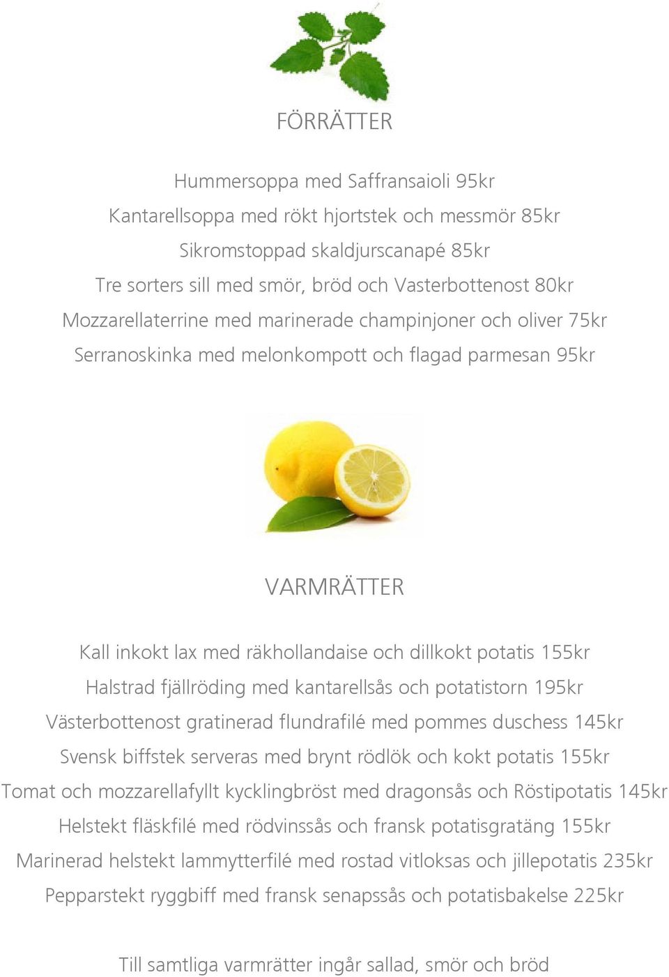 fjällröding med kantarellsås och potatistorn 195kr Västerbottenost gratinerad flundrafilé med pommes duschess 145kr Svensk biffstek serveras med brynt rödlök och kokt potatis 155kr Tomat och