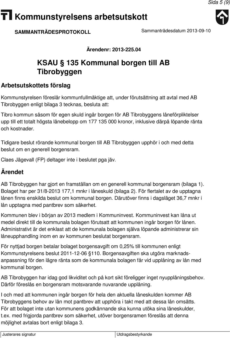 såsom för egen skuld ingår borgen för AB Tibrobyggens låneförpliktelser upp till ett totalt högsta lånebelopp om 177 135 000 kronor, inklusive därpå löpande ränta och kostnader.