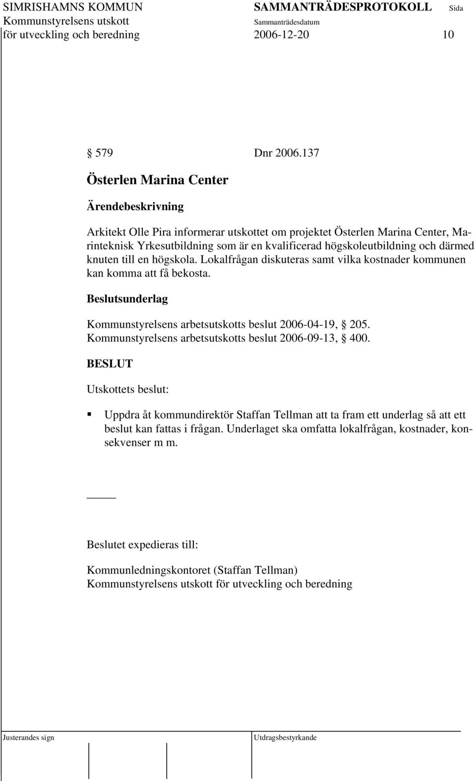 därmed knuten till en högskola. Lokalfrågan diskuteras samt vilka kostnader kommunen kan komma att få bekosta. Kommunstyrelsens arbetsutskotts beslut 2006-04-19, 205.