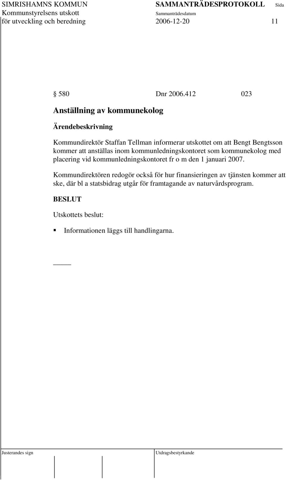 anställas inom kommunledningskontoret som kommunekolog med placering vid kommunledningskontoret fr o m den 1 januari 2007.