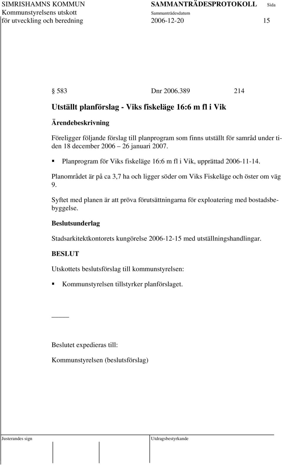 januari 2007. Planprogram för Viks fiskeläge 16:6 m fl i Vik, upprättad 2006-11-14. Planområdet är på ca 3,7 ha och ligger söder om Viks Fiskeläge och öster om väg 9.