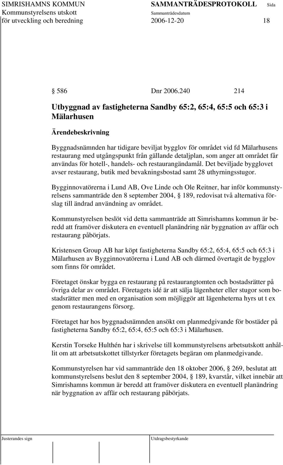 detaljplan, som anger att området får användas för hotell-, handels- och restaurangändamål. Det beviljade bygglovet avser restaurang, butik med bevakningsbostad samt 28 uthyrningsstugor.