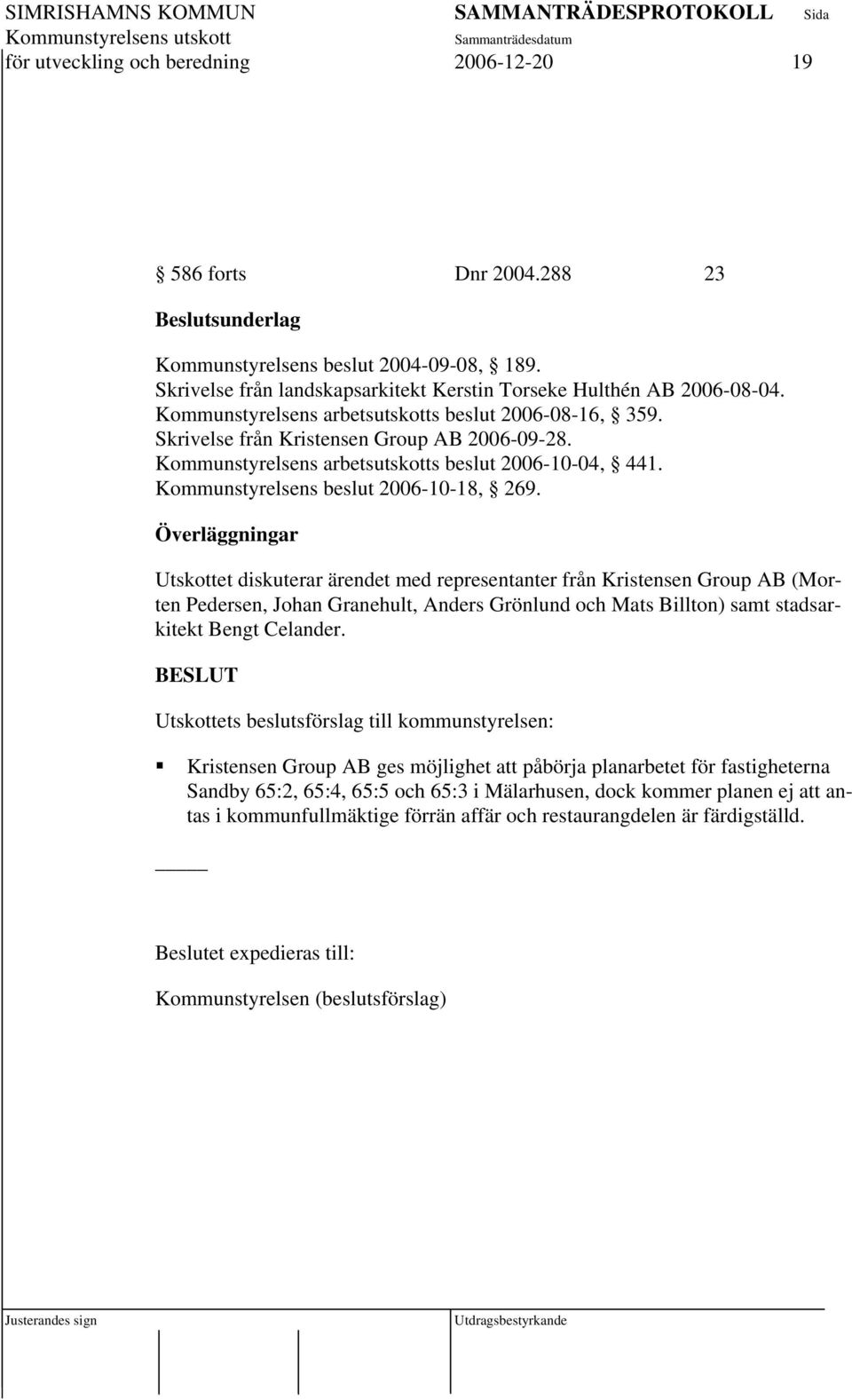 Överläggningar Utskottet diskuterar ärendet med representanter från Kristensen Group AB (Morten Pedersen, Johan Granehult, Anders Grönlund och Mats Billton) samt stadsarkitekt Bengt Celander.