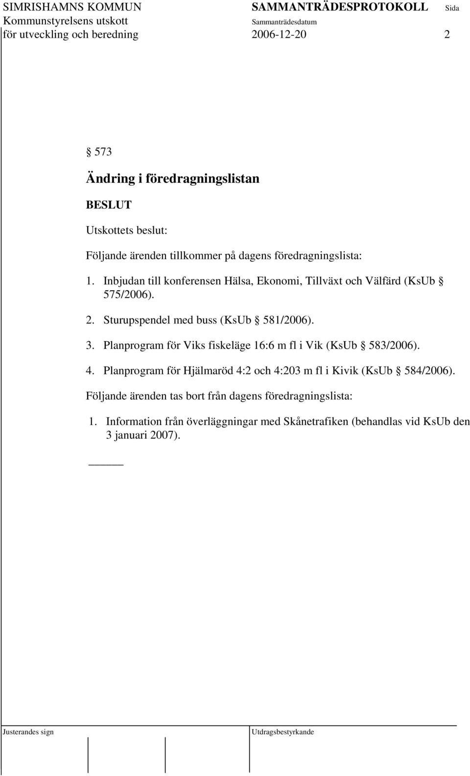 Sturupspendel med buss (KsUb 581/2006). 3. Planprogram för Viks fiskeläge 16:6 m fl i Vik (KsUb 583/2006). 4.