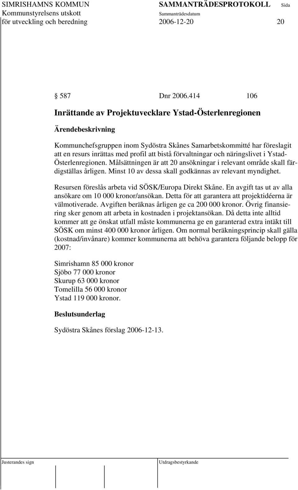 näringslivet i Ystad- Österlenregionen. Målsättningen är att 20 ansökningar i relevant område skall färdigställas årligen. Minst 10 av dessa skall godkännas av relevant myndighet.