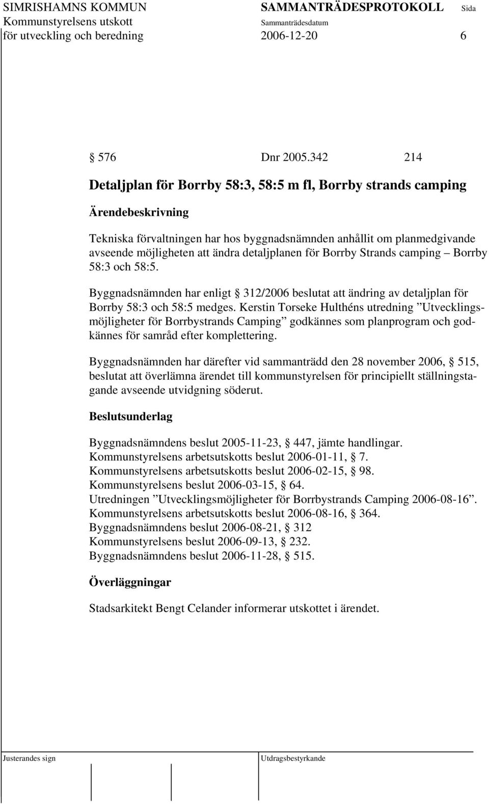 Strands camping Borrby 58:3 och 58:5. Byggnadsnämnden har enligt 312/2006 beslutat att ändring av detaljplan för Borrby 58:3 och 58:5 medges.