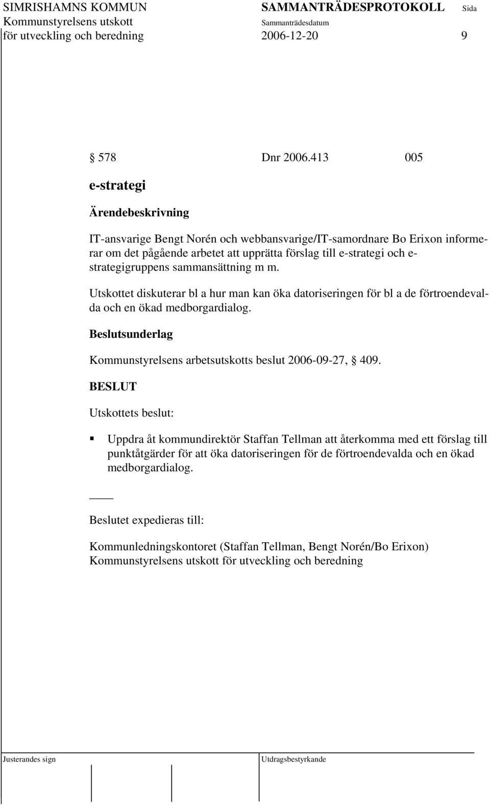 strategigruppens sammansättning m m. Utskottet diskuterar bl a hur man kan öka datoriseringen för bl a de förtroendevalda och en ökad medborgardialog.