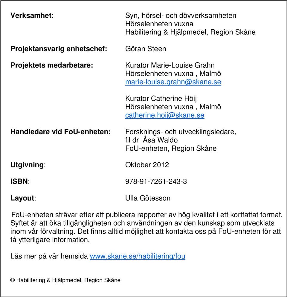 se Handledare vid FoU-enheten: Forsknings- och utvecklingsledare, fil dr Åsa Waldo FoU-enheten, Region Skåne Utgivning: Oktober 2012 ISBN: 978-91-7261-243-3 Layout: Ulla Götesson FoU-enheten strävar