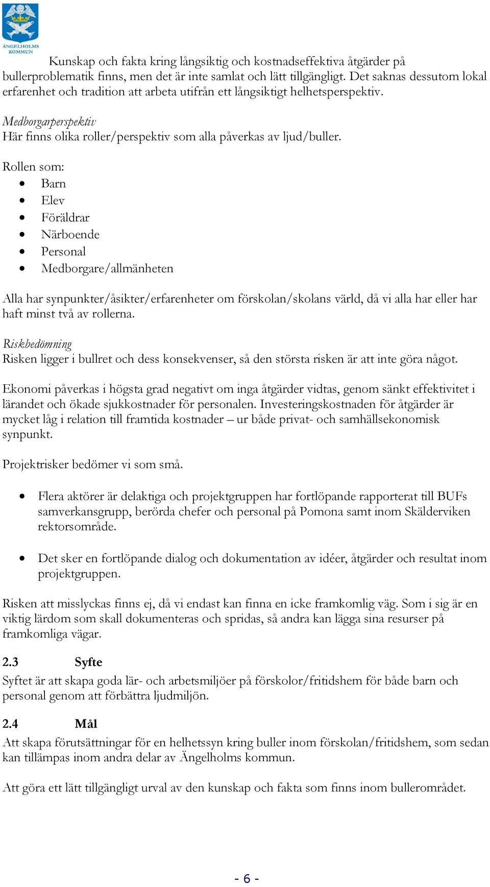 Rollen som: Barn Elev Föräldrar Närboende Personal Medborgare/allmänheten Alla har synpunkter/åsikter/erfarenheter om förskolan/skolans värld, då vi alla har eller har haft minst två av rollerna.