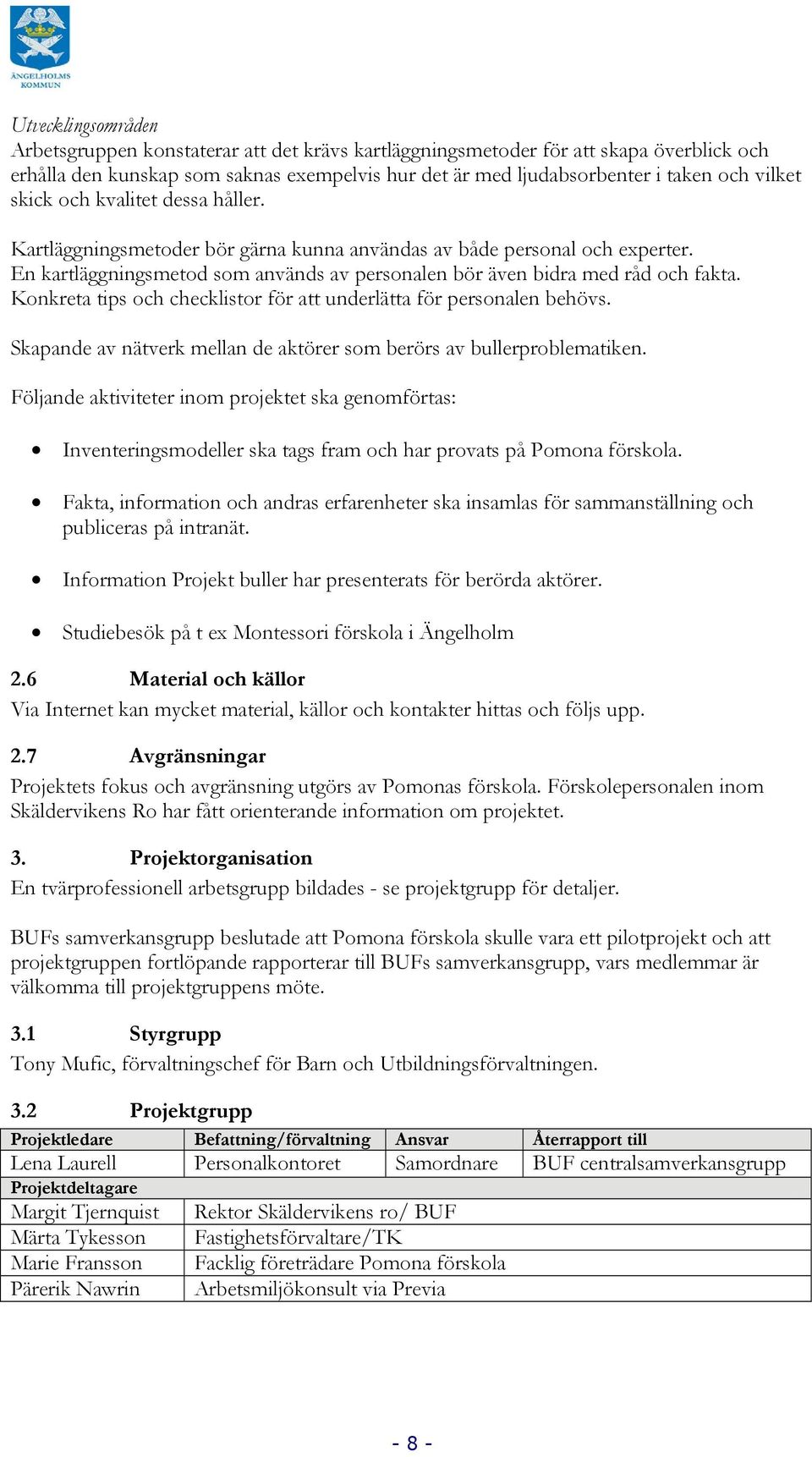 Konkreta tips och checklistor för att underlätta för personalen behövs. Skapande av nätverk mellan de aktörer som berörs av bullerproblematiken.