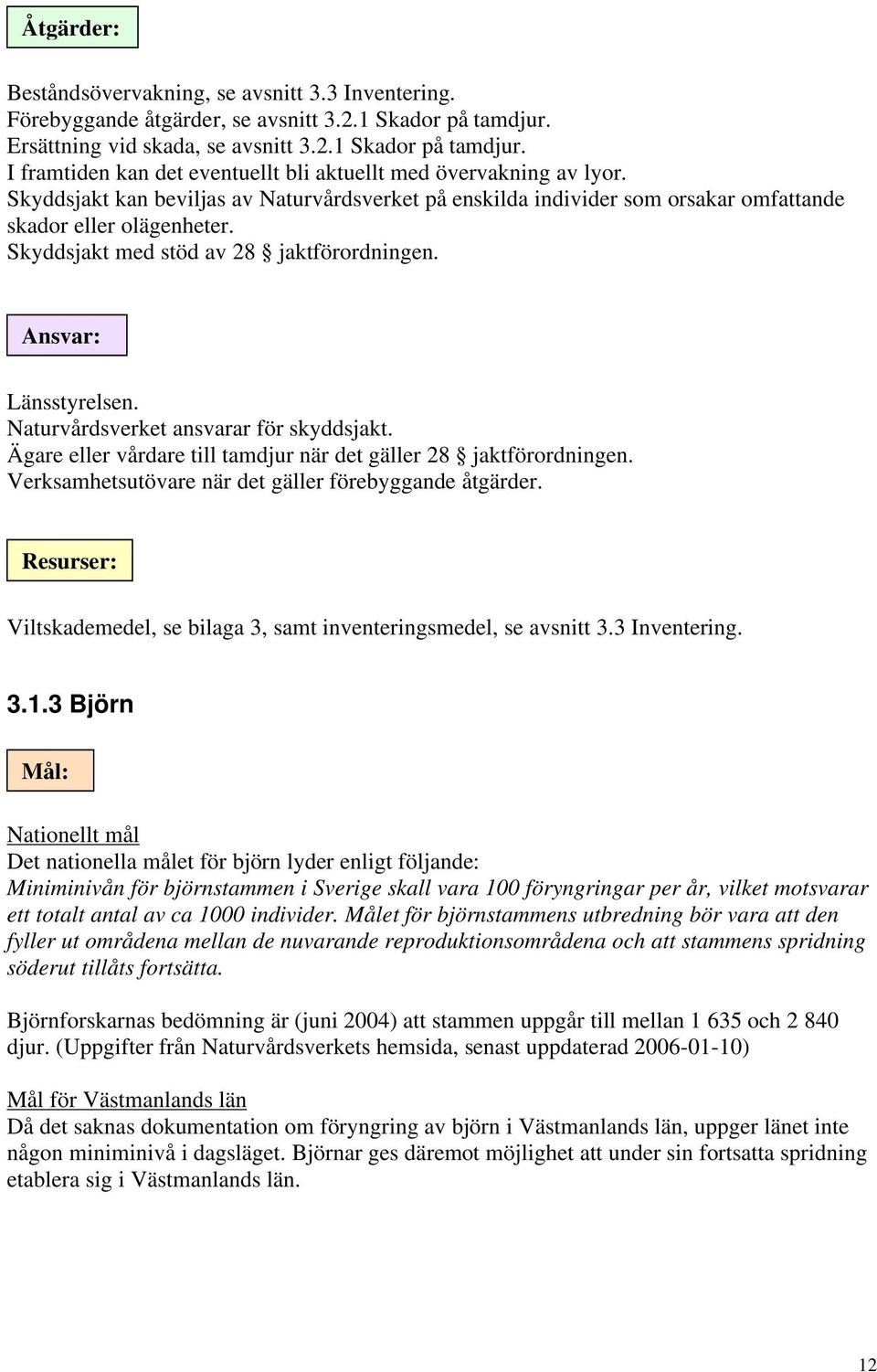 Naturvårdsverket ansvarar för skyddsjakt. Ägare eller vårdare till tamdjur när det gäller 28 jaktförordningen. Verksamhetsutövare när det gäller förebyggande åtgärder.