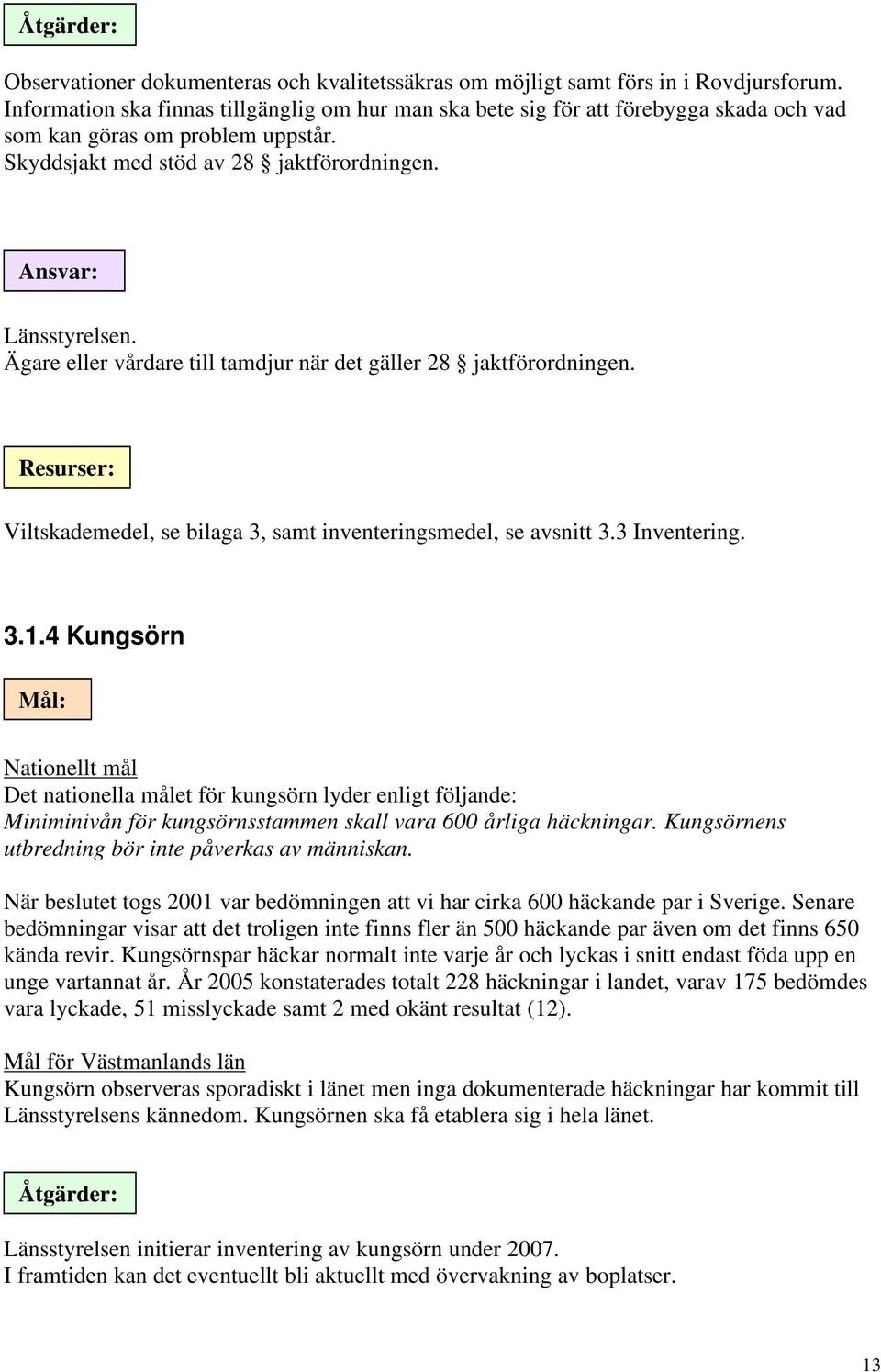 Ägare eller vårdare till tamdjur när det gäller 28 jaktförordningen. Resurser: Viltskademedel, se bilaga 3, samt inventeringsmedel, se avsnitt 3.3 Inventering. 3.1.