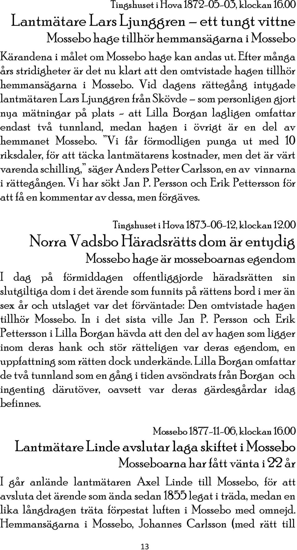 Vid dagens rättegång intygade lantmätaren Lars Ljunggren från Skövde som personligen gjort nya mätningar på plats - att Lilla Borgan lagligen omfattar endast två tunnland, medan hagen i övrigt är en