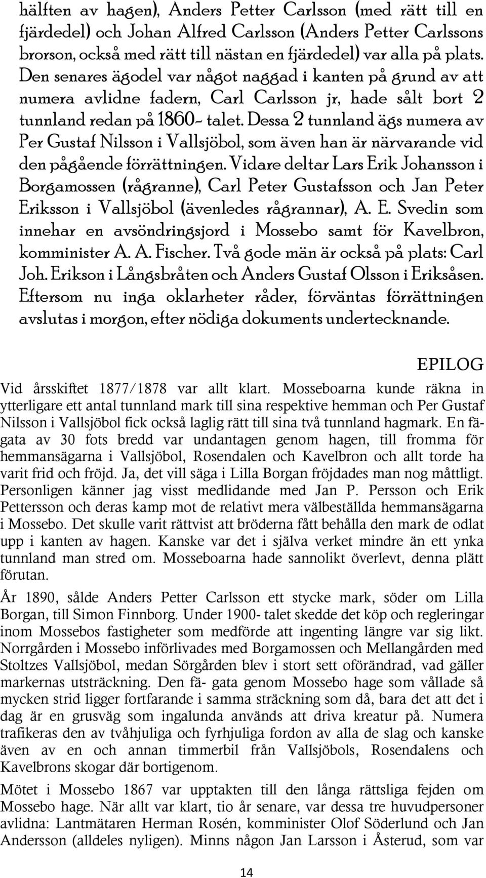 Dessa 2 tunnland ägs numera av Per Gustaf Nilsson i Vallsjöbol, som även han är närvarande vid den pågående förrättningen.