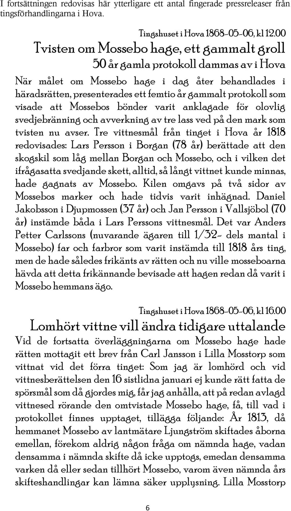 visade att Mossebos bönder varit anklagade för olovlig svedjebränning och avverkning av tre lass ved på den mark som tvisten nu avser.