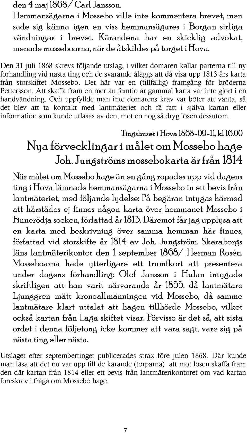 Den 31 juli 1868 skrevs följande utslag, i vilket domaren kallar parterna till ny förhandling vid nästa ting och de svarande åläggs att då visa upp 1813 års karta från storskiftet Mossebo.