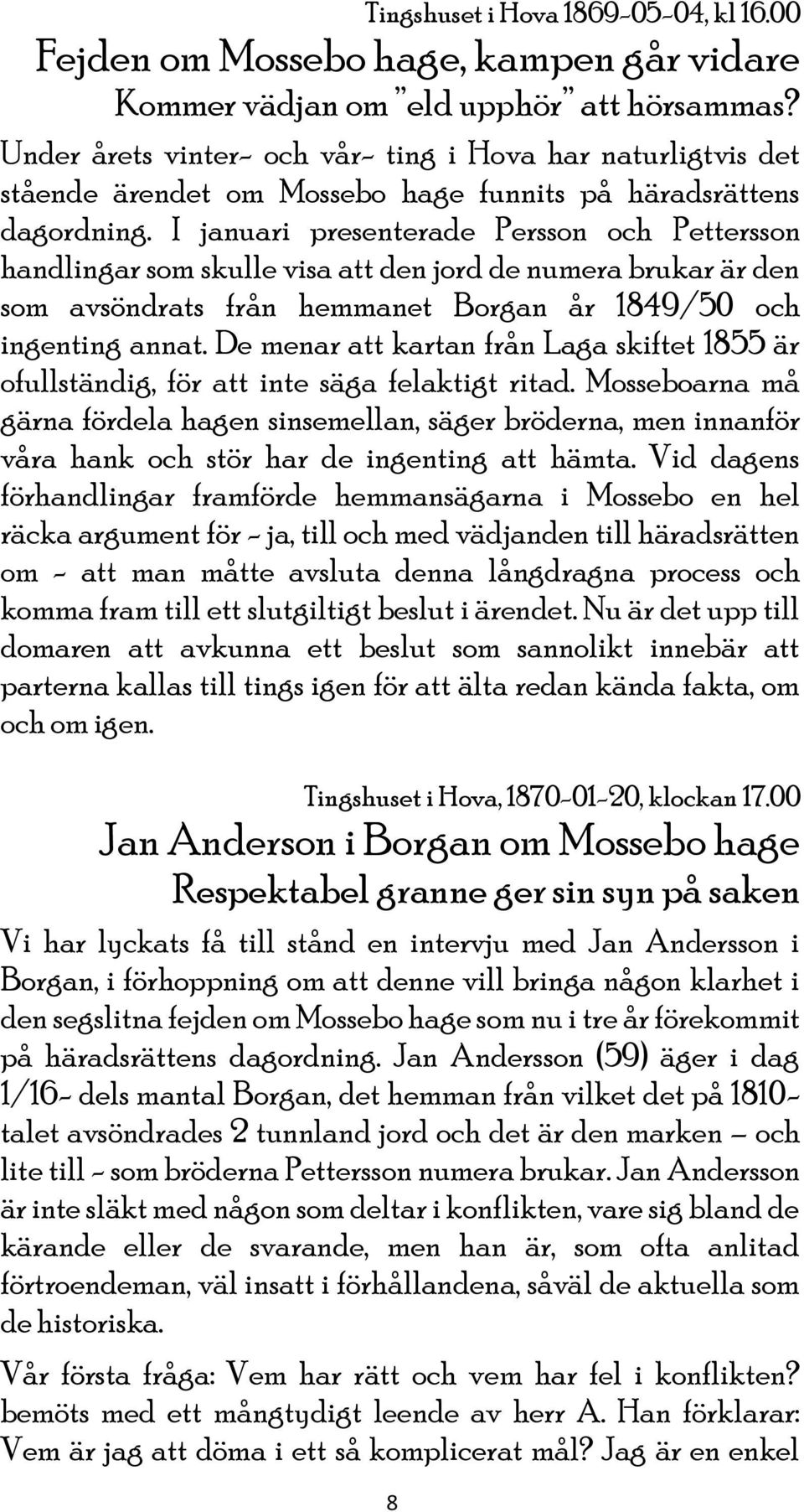 I januari presenterade Persson och Pettersson handlingar som skulle visa att den jord de numera brukar är den som avsöndrats från hemmanet Borgan år 1849/50 och ingenting annat.