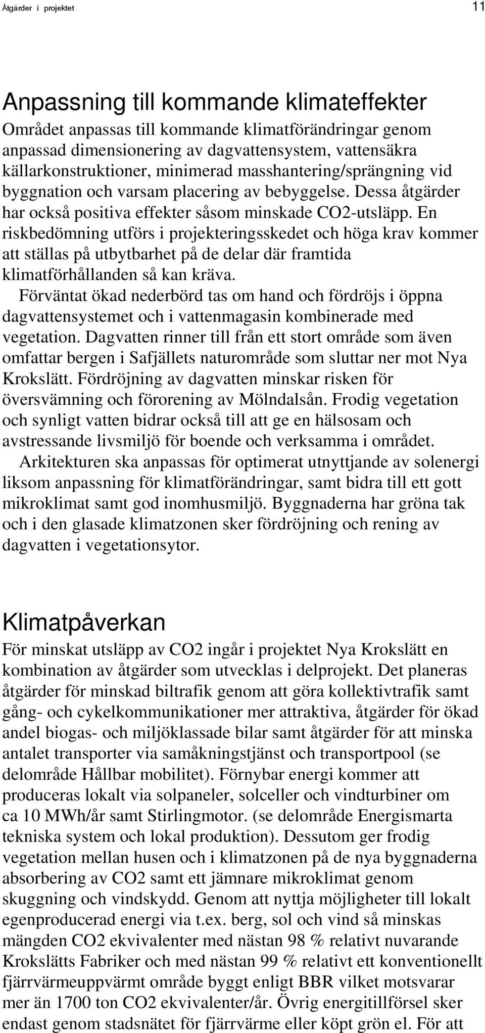 En riskbedömning utförs i projekteringsskedet och höga krav kommer att ställas på utbytbarhet på de delar där framtida klimatförhållanden så kan kräva.