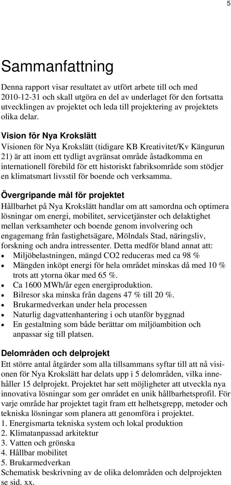 Vision för Nya Krokslätt Visionen för Nya Krokslätt (tidigare KB Kreativitet/Kv Kängurun 21) är att inom ett tydligt avgränsat område åstadkomma en internationell förebild för ett historiskt