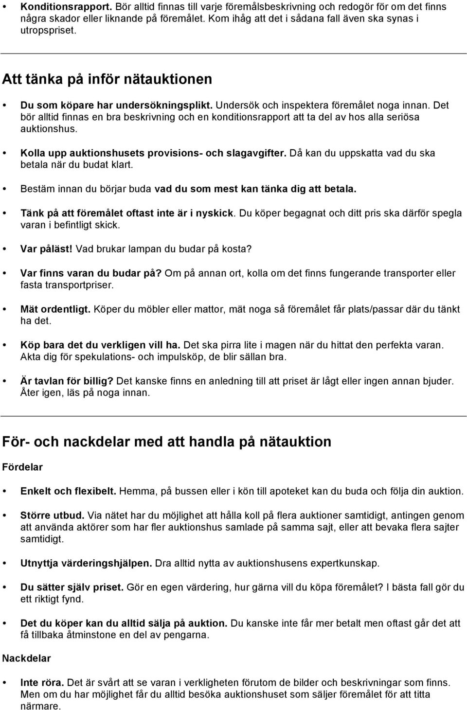 Det bör alltid finnas en bra beskrivning och en konditionsrapport att ta del av hos alla seriösa auktionshus. Kolla upp auktionshusets provisions- och slagavgifter.