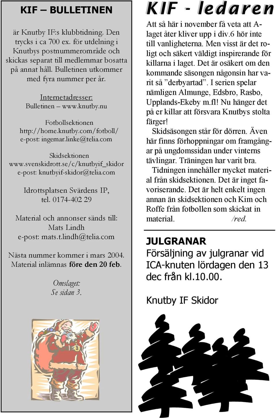se/c/knutbyif_skidor e-post: knutbyif-skidor@telia.com Idrottsplatsen Svärdens IP, tel. 0174-402 29 Material och annonser sänds till: Mats Lindh e-post: mats.t.lindh@telia.