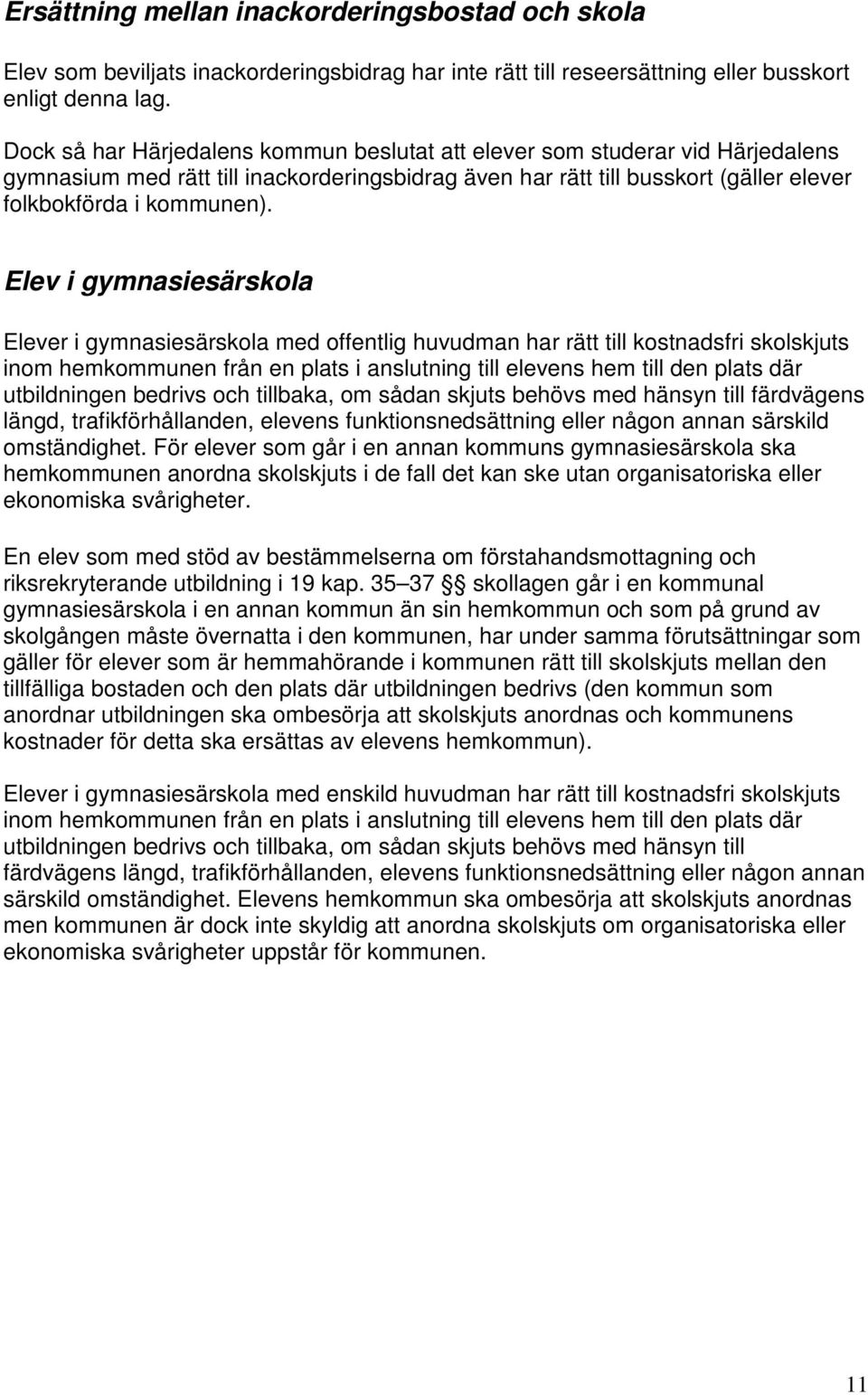 Elev i gymnasiesärskola Elever i gymnasiesärskola med offentlig huvudman har rätt till kostnadsfri skolskjuts inom hemkommunen från en plats i anslutning till elevens hem till den plats där