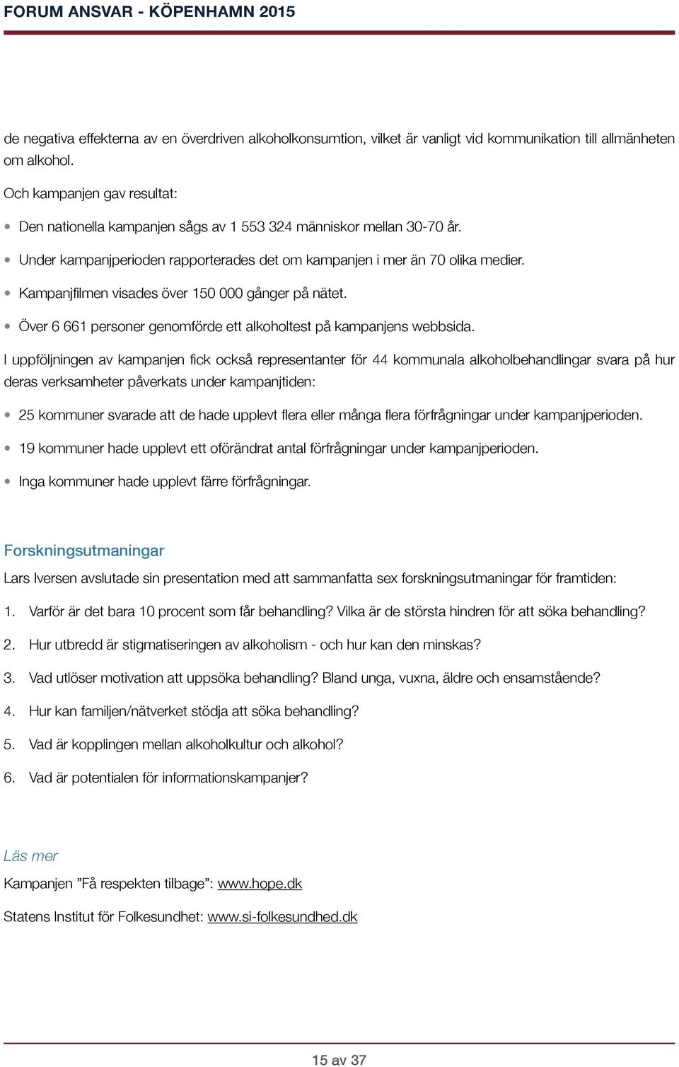 Kampanjfilmen visades över 150 000 gånger på nätet. Över 6 661 personer genomförde ett alkoholtest på kampanjens webbsida.