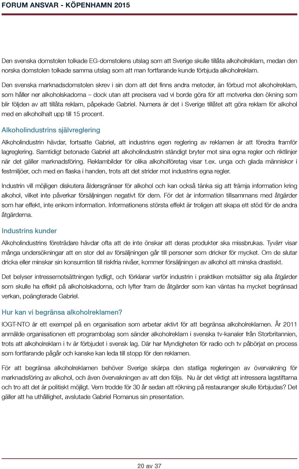 ökning som blir följden av att tillåta reklam, påpekade Gabriel. Numera är det i Sverige tillåtet att göra reklam för alkohol med en alkoholhalt upp till 15 procent.