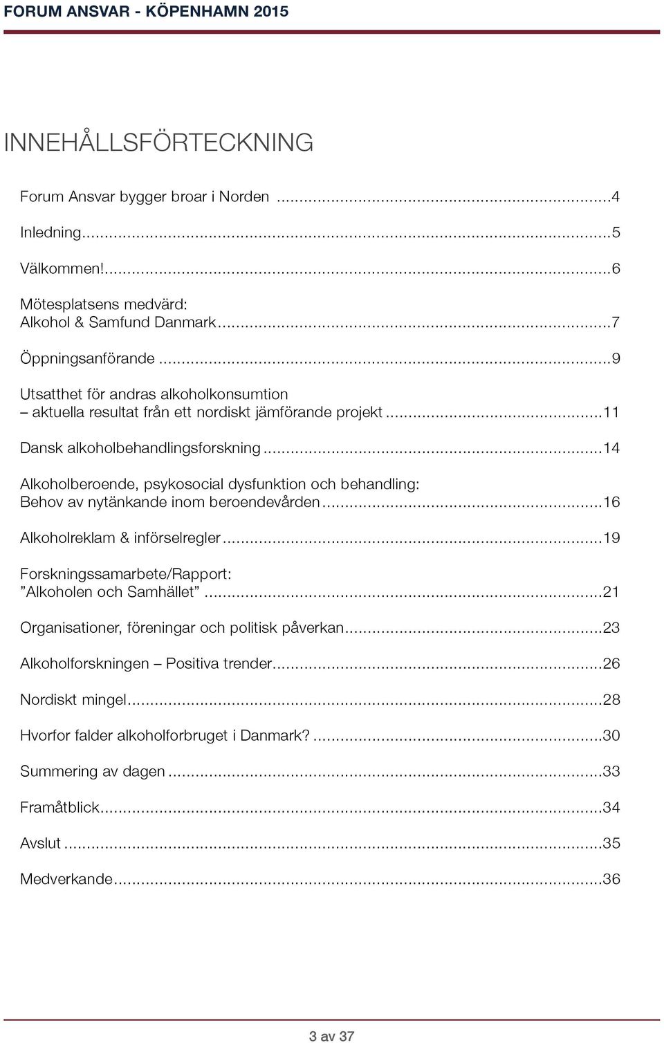 .. 14 Alkoholberoende, psykosocial dysfunktion och behandling: Behov av nytänkande inom beroendevården... 16 Alkoholreklam & införselregler.