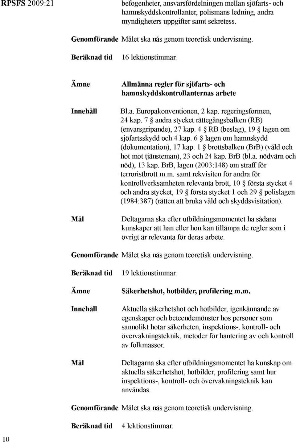 regeringsformen, 24 kap. 7 andra stycket rättegångsbalken (RB) (envarsgripande), 27 kap. 4 RB (beslag), 19 lagen om sjöfartsskydd och 4 kap. 6 lagen om hamnskydd (dokumentation), 17 kap.