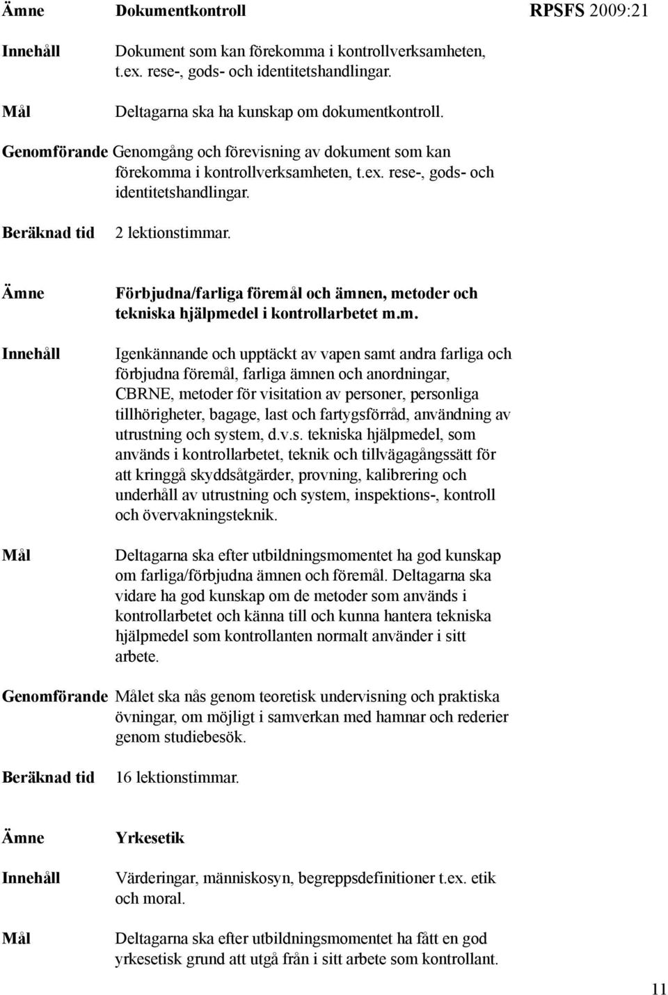 Ämne Innehåll Mål Förbjudna/farliga föremål och ämnen, metoder och tekniska hjälpmedel i kontrollarbetet m.m. Igenkännande och upptäckt av vapen samt andra farliga och förbjudna föremål, farliga