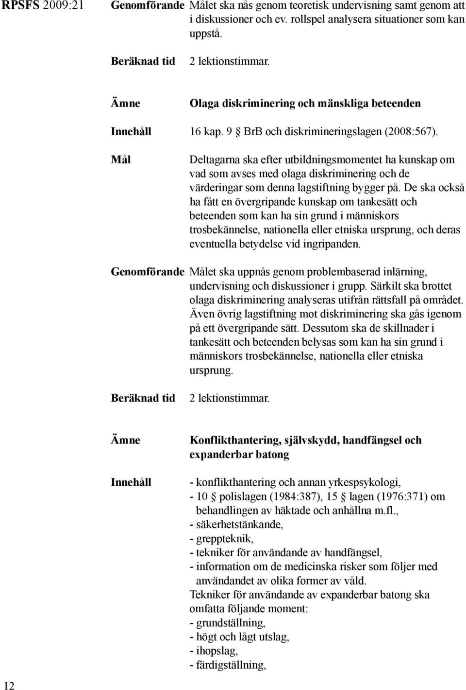 Mål Deltagarna ska efter utbildningsmomentet ha kunskap om vad som avses med olaga diskriminering och de värderingar som denna lagstiftning bygger på.