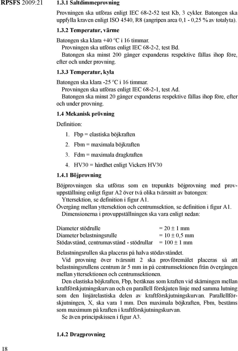 3 Temperatur, kyla Batongen ska klara -25 ºC i 16 timmar. Provningen ska utföras enligt IEC 68-2-1, test Ad.