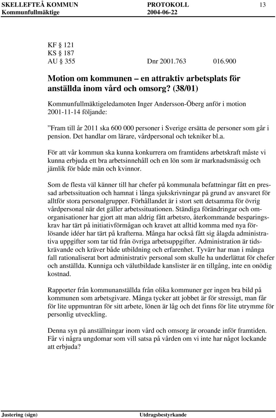 Det handlar om lärare, vårdpersonal och tekniker bl.a. För vår kommun ska kunna konkurrera om framtidens arbetskraft måste vi kunna erbjuda ett bra arbetsinnehåll och en lön som är marknadsmässig och jämlik för både män och kvinnor.