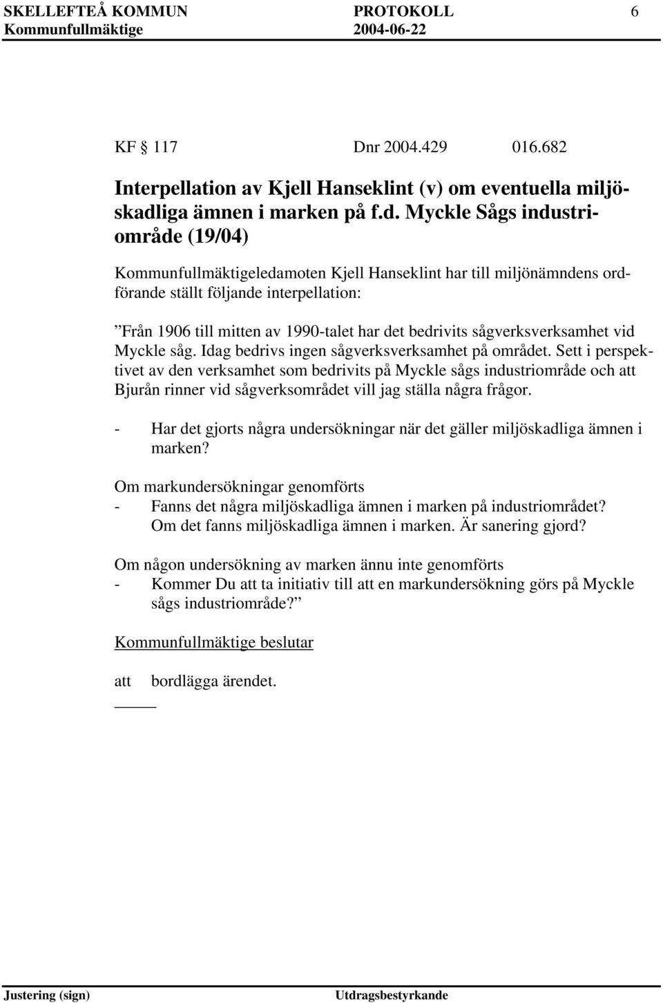 Myckle Sågs industriområde (19/04) Kommunfullmäktigeledamoten Kjell Hanseklint har till miljönämndens ordförande ställt följande interpellation: Från 1906 till mitten av 1990-talet har det bedrivits