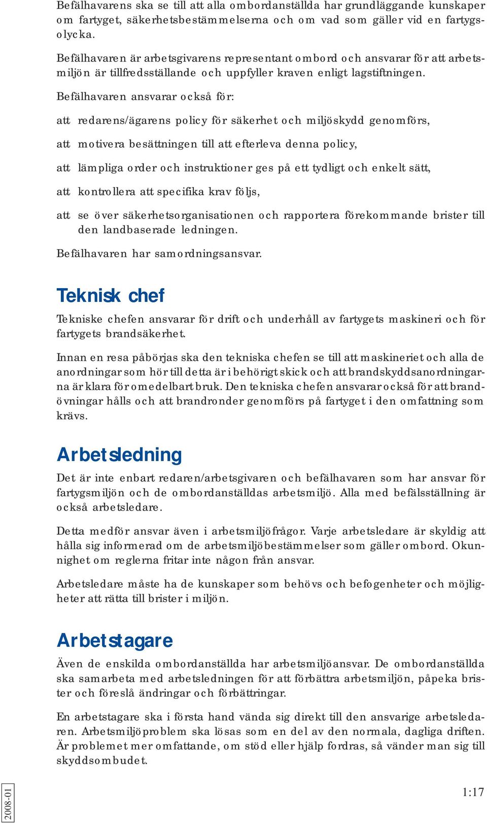 Befälhavaren ansvarar också för: att redarens/ägarens policy för säkerhet och miljöskydd genomförs, att motivera besättningen till att efterleva denna policy, att lämpliga order och instruktioner ges