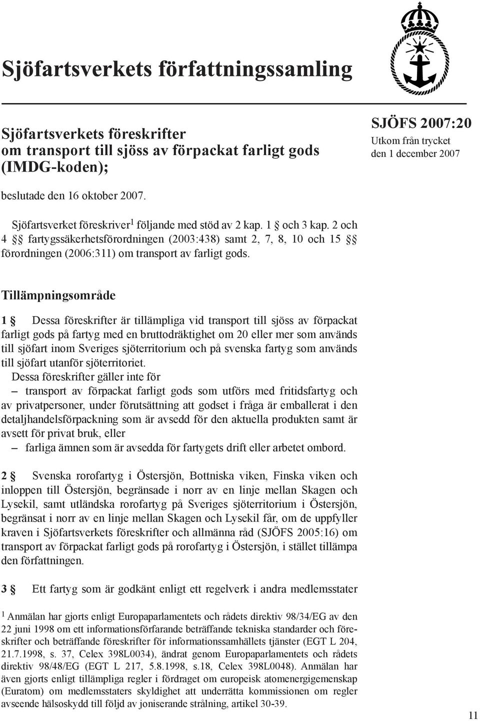 Tillämpningsområde 1 Dessa föreskrifter är tillämpliga vid transport till sjöss av förpackat farligt gods på fartyg med en bruttodräktighet om 20 eller mer som används till sjöfart inom Sveriges sjö