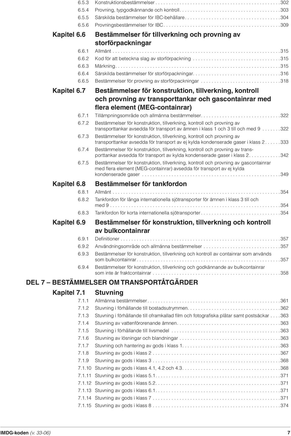 6.1 All mänt...............................................................315 6.6.2 Kod för att beteckna slag av storförpackning.................................315 6.6.3 Märkning..............................................................315 6.6.4 Särskilda bestämmelser för storförpackningar.