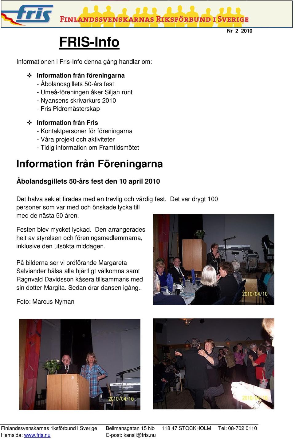 2010 Det halva seklet firades med en trevlig och värdig fest. Det var drygt 100 personer som var med och önskade lycka till med de nästa 50 åren. Festen blev mycket lyckad.